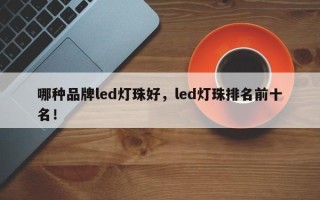 哪种品牌led灯珠好，led灯珠排名前十名！