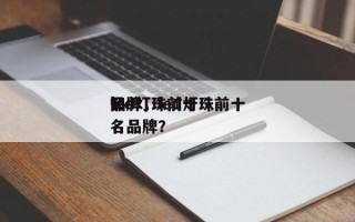 led灯珠前十
品牌，led灯珠前十
知名品牌？