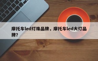 摩托车led灯珠品牌，摩托车led大灯品牌？