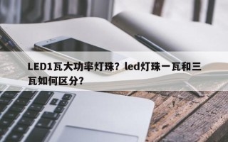 LED1瓦大功率灯珠？led灯珠一瓦和三瓦如何区分？