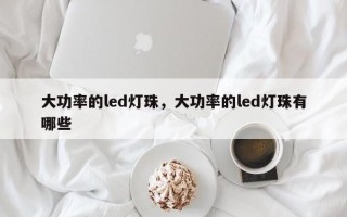 大功率的led灯珠，大功率的led灯珠有哪些