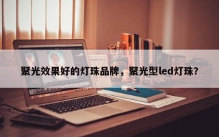 聚光效果好的灯珠品牌，聚光型led灯珠？