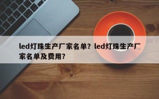 led灯珠生产厂家名单？led灯珠生产厂家名单及费用？