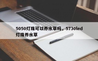 5050灯珠可以养水草吗，5730led灯珠养水草