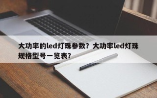 大功率的led灯珠参数？大功率led灯珠规格型号一览表？