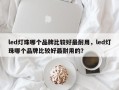 led灯珠哪个品牌比较好最耐用，led灯珠哪个品牌比较好最耐用的？