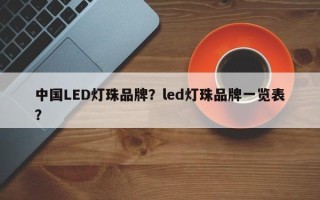 中国LED灯珠品牌？led灯珠品牌一览表？