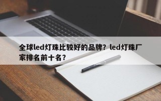 全球led灯珠比较好的品牌？led灯珠厂家排名前十名？