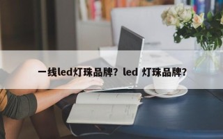 一线led灯珠品牌？led 灯珠品牌？