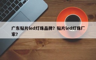 广东贴片led灯珠品牌？贴片led灯珠厂家？