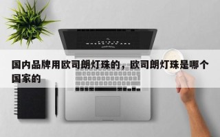 国内品牌用欧司朗灯珠的，欧司朗灯珠是哪个国家的