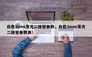 白色3mm发光二极管参数，白色3mm发光二极管参数表！