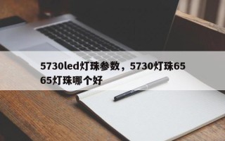 5730led灯珠参数，5730灯珠6565灯珠哪个好