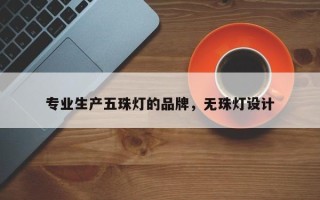 专业生产五珠灯的品牌，无珠灯设计