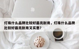 灯珠什么品牌比较好最亮耐用，灯珠什么品牌比较好最亮耐用又实惠？