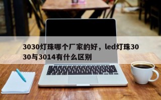 3030灯珠哪个厂家的好，led灯珠3030与3014有什么区别