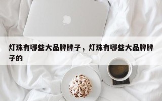 灯珠有哪些大品牌牌子，灯珠有哪些大品牌牌子的