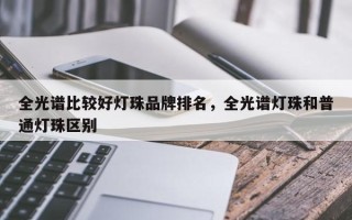 全光谱比较好灯珠品牌排名，全光谱灯珠和普通灯珠区别