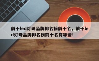 前十led灯珠品牌排名榜前十名，前十led灯珠品牌排名榜前十名有哪些！