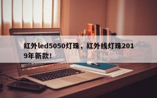 红外led5050灯珠，红外线灯珠2019年新款！