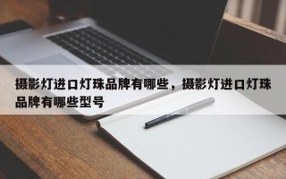 摄影灯进口灯珠品牌有哪些，摄影灯进口灯珠品牌有哪些型号