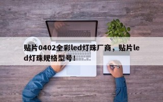 贴片0402全彩led灯珠厂商，贴片led灯珠规格型号！