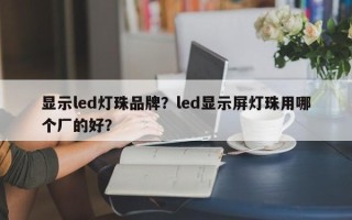 显示led灯珠品牌？led显示屏灯珠用哪个厂的好？