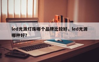 led光源灯珠哪个品牌比较好，led光源哪种好？