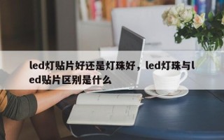 led灯贴片好还是灯珠好，led灯珠与led贴片区别是什么