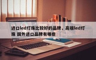 进口led灯珠比较好的品牌，高端led灯珠 国外进口品牌有哪些