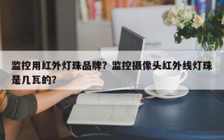 监控用红外灯珠品牌？监控摄像头红外线灯珠是几瓦的？