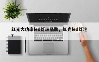 红光大功率led灯珠品牌，红光led灯泡？