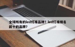 全球所有的led灯珠品牌？led灯珠排名前十的品牌？