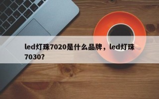 led灯珠7020是什么品牌，led灯珠7030？