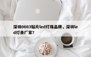 深圳0603贴片led灯珠品牌，深圳led灯条厂家？