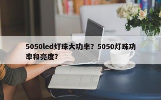 5050led灯珠大功率？5050灯珠功率和亮度？