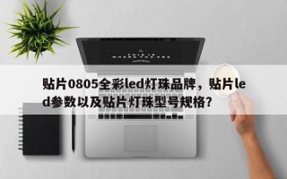 贴片0805全彩led灯珠品牌，贴片led参数以及贴片灯珠型号规格？