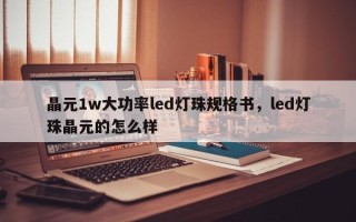 晶元1w大功率led灯珠规格书，led灯珠晶元的怎么样