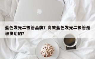 蓝色发光二极管品牌？高效蓝色发光二极管是谁发明的？