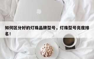 如何区分好的灯珠品牌型号，灯珠型号亮度排名！