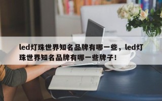 led灯珠世界知名品牌有哪一些，led灯珠世界知名品牌有哪一些牌子！