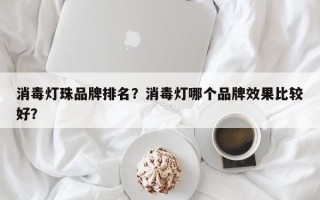 消毒灯珠品牌排名？消毒灯哪个品牌效果比较好？