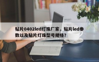 贴片0402led灯珠厂家，贴片led参数以及贴片灯珠型号规格？