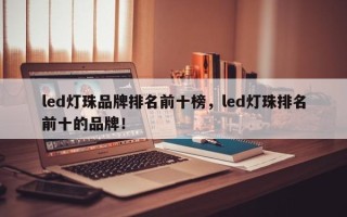 led灯珠品牌排名前十榜，led灯珠排名前十的品牌！