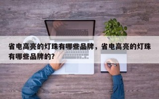 省电高亮的灯珠有哪些品牌，省电高亮的灯珠有哪些品牌的？