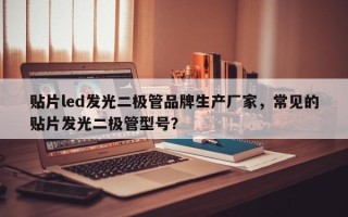 贴片led发光二极管品牌生产厂家，常见的贴片发光二极管型号？