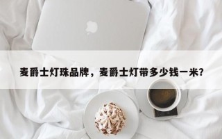 麦爵士灯珠品牌，麦爵士灯带多少钱一米？