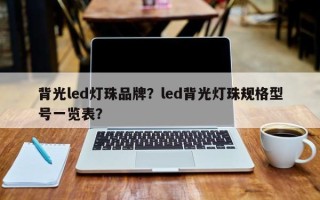 背光led灯珠品牌？led背光灯珠规格型号一览表？