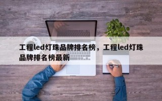 工程led灯珠品牌排名榜，工程led灯珠品牌排名榜最新