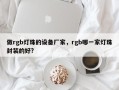 做rgb灯珠的设备厂家，rgb哪一家灯珠封装的好?